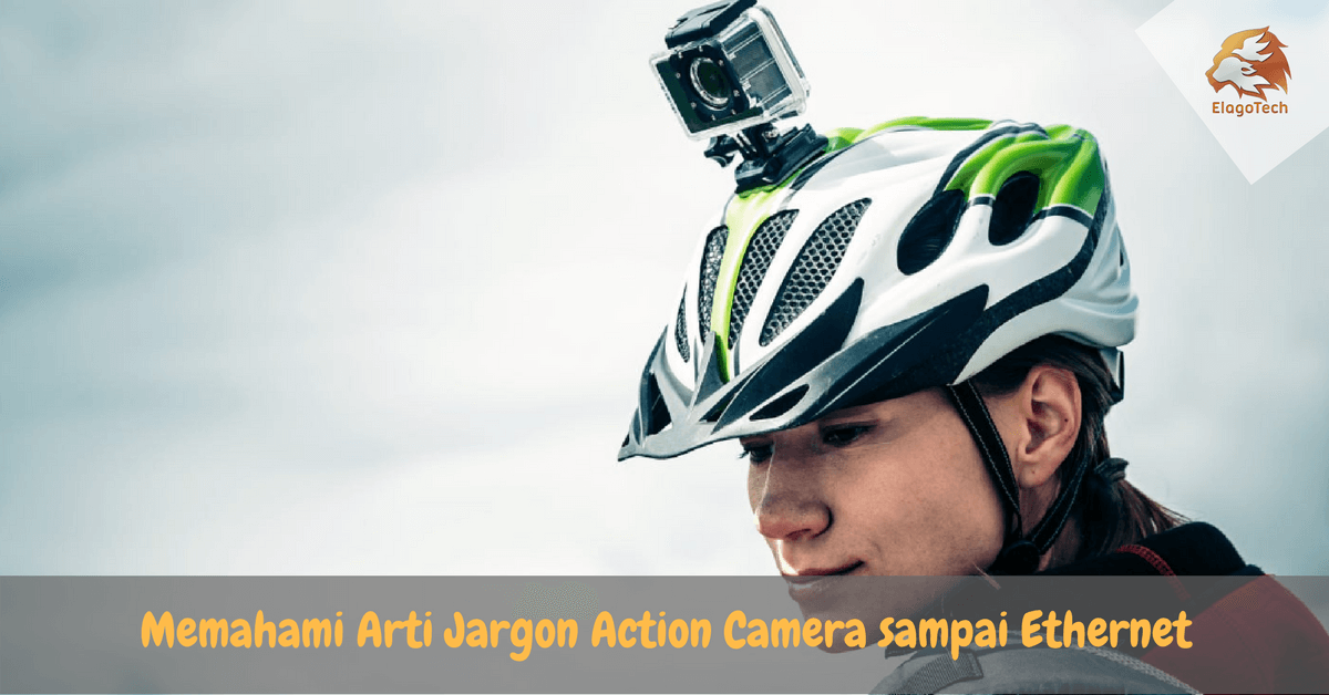 Memahami Arti Jargon Action Camera sampai Ethernet